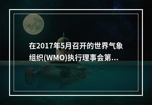 在2017年5月召开的世界气象组织(WMO)执行理事会第六十