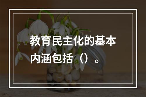 教育民主化的基本内涵包括（）。