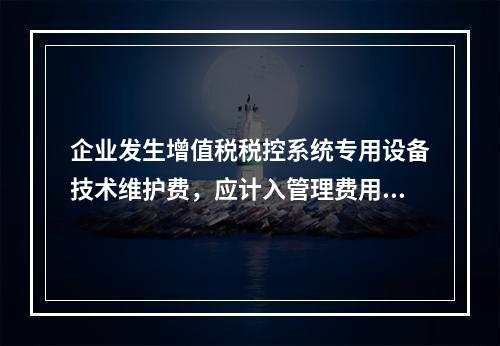 企业发生增值税税控系统专用设备技术维护费，应计入管理费用。（