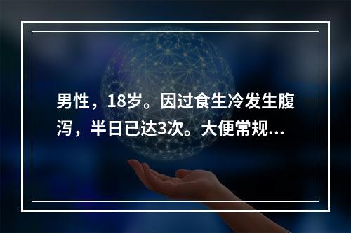 男性，18岁。因过食生冷发生腹泻，半日已达3次。大便常规检