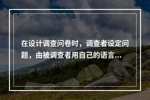 在设计调查问卷时，调查者设定问题，由被调查者用自己的语言自由