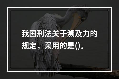 我国刑法关于溯及力的规定，采用的是()。