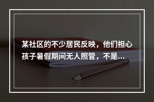 某社区的不少居民反映，他们担心孩子暑假期间无人照管，不是上网