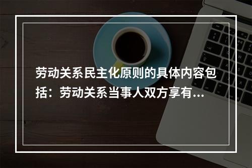 劳动关系民主化原则的具体内容包括：劳动关系当事人双方享有（）