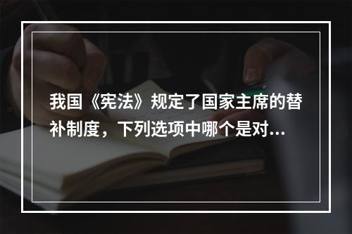 我国《宪法》规定了国家主席的替补制度，下列选项中哪个是对替补