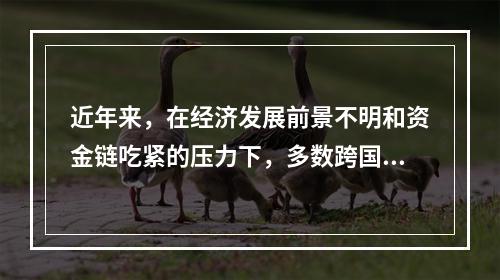 近年来，在经济发展前景不明和资金链吃紧的压力下，多数跨国公司