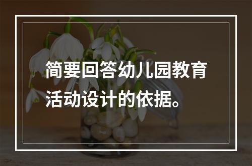 简要回答幼儿园教育活动设计的依据。