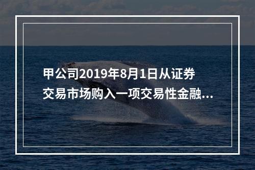 甲公司2019年8月1日从证券交易市场购入一项交易性金融资产