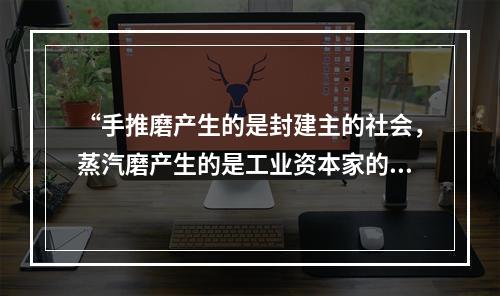 “手推磨产生的是封建主的社会，蒸汽磨产生的是工业资本家的社会