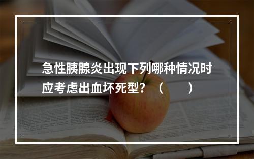 急性胰腺炎出现下列哪种情况时应考虑出血坏死型？（　　）