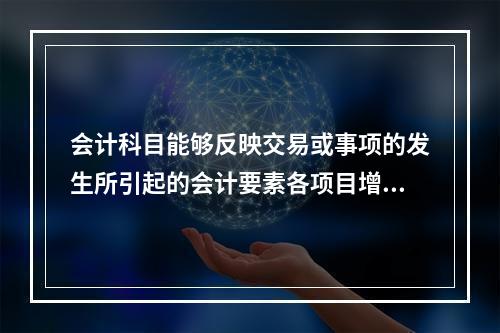 会计科目能够反映交易或事项的发生所引起的会计要素各项目增减变