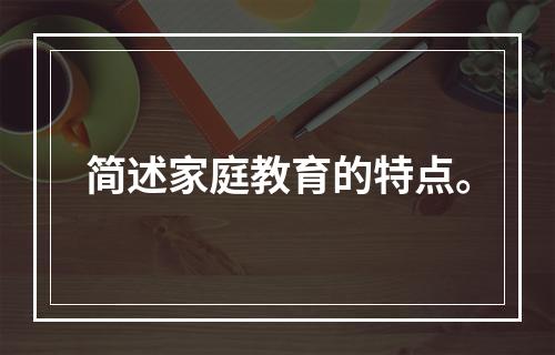 简述家庭教育的特点。