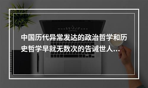 中国历代异常发达的政治哲学和历史哲学早就无数次的告诫世人：权