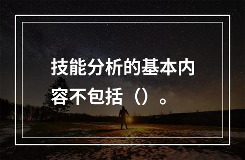 技能分析的基本内容不包括（）。