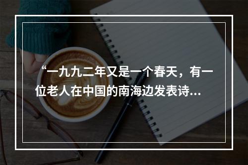 “一九九二年又是一个春天，有一位老人在中国的南海边发表诗篇。