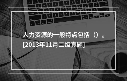 人力资源的一般特点包括（）。[2013年11月二级真题]