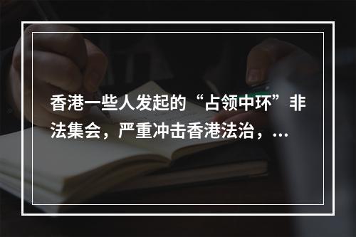 香港一些人发起的“占领中环”非法集会，严重冲击香港法治，影响