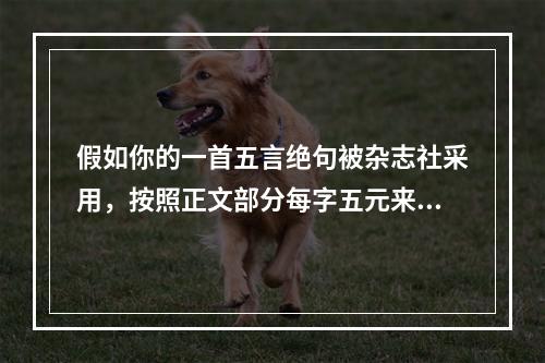 假如你的一首五言绝句被杂志社采用，按照正文部分每字五元来算，