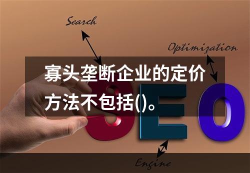 寡头垄断企业的定价方法不包括()。