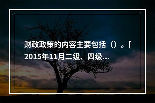 财政政策的内容主要包括（）。[2015年11月二级、四级真题