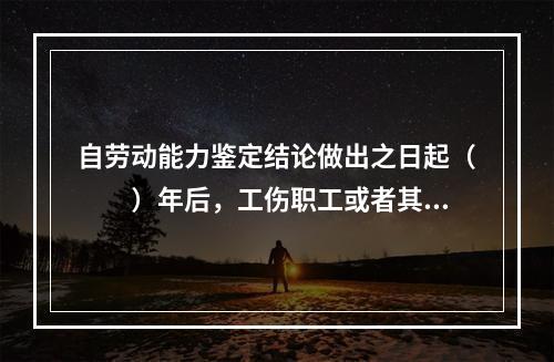 自劳动能力鉴定结论做出之日起（　　）年后，工伤职工或者其近亲