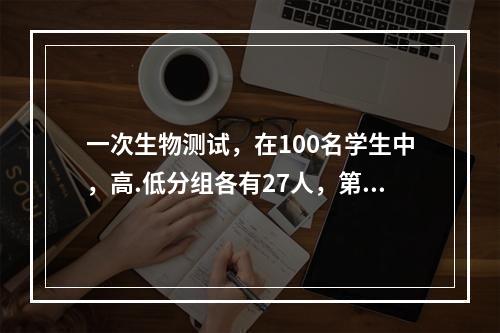 一次生物测试，在100名学生中，高.低分组各有27人，第一题