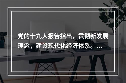 党的十九大报告指出，贯彻新发展理念，建设现代化经济体系。下列