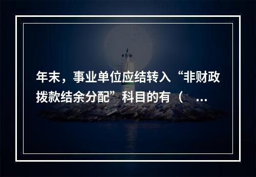 年末，事业单位应结转入“非财政拨款结余分配”科目的有（　）。