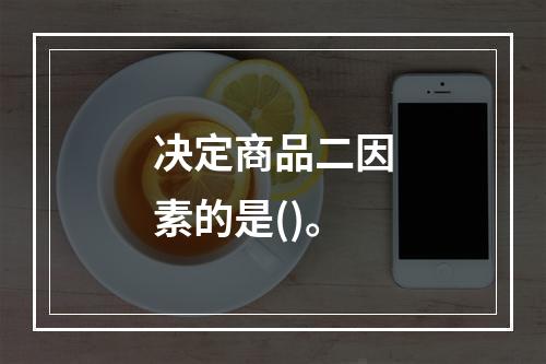 决定商品二因素的是()。