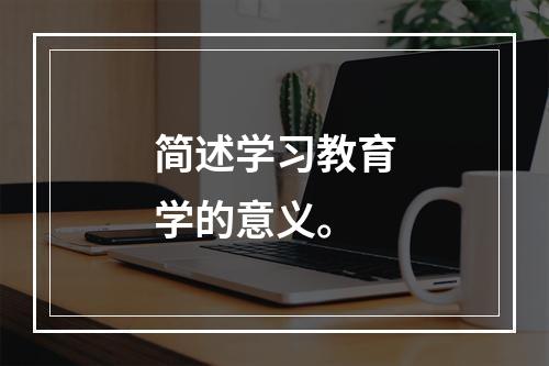 简述学习教育学的意义。