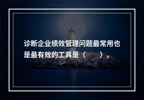 诊断企业绩效管理问题最常用也是最有效的工具是（　　）。