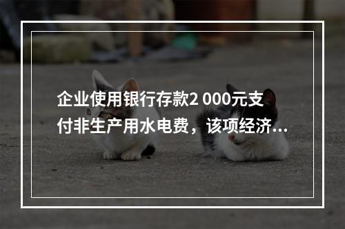 企业使用银行存款2 000元支付非生产用水电费，该项经济业务