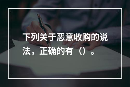 下列关于恶意收购的说法，正确的有（）。