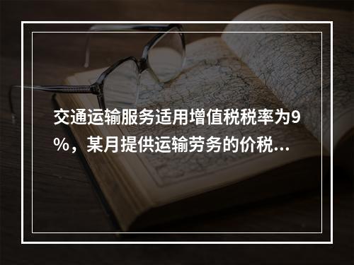 交通运输服务适用增值税税率为9%，某月提供运输劳务的价税款合