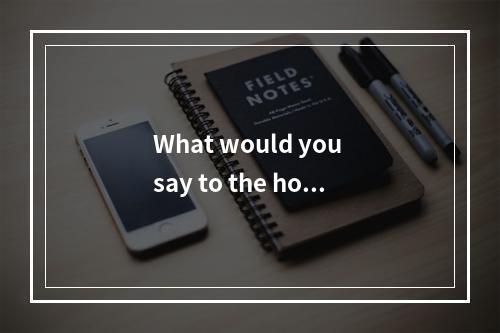 What would you say to the hote