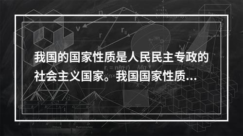 我国的国家性质是人民民主专政的社会主义国家。我国国家性质的首