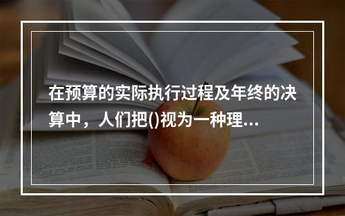 在预算的实际执行过程及年终的决算中，人们把()视为一种理想的