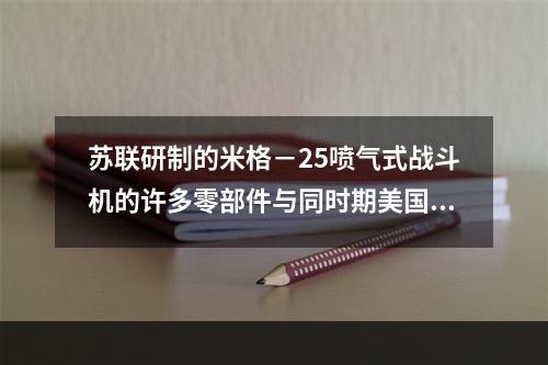 苏联研制的米格－25喷气式战斗机的许多零部件与同时期美国的战