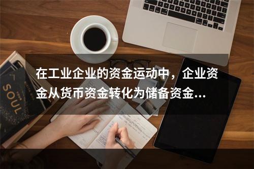 在工业企业的资金运动中，企业资金从货币资金转化为储备资金形态