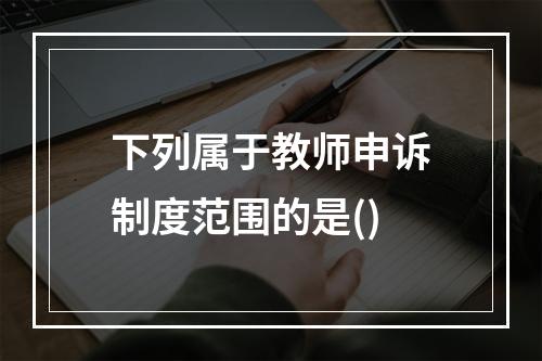 下列属于教师申诉制度范围的是()