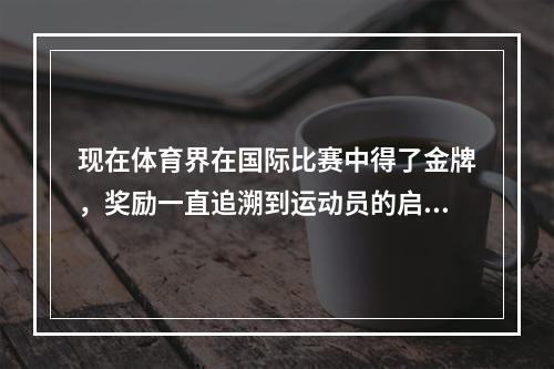 现在体育界在国际比赛中得了金牌，奖励一直追溯到运动员的启蒙教