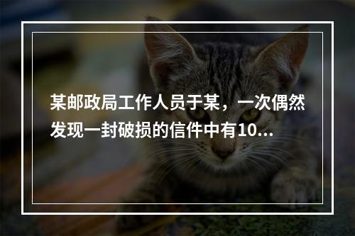 某邮政局工作人员于某，一次偶然发现一封破损的信件中有100元