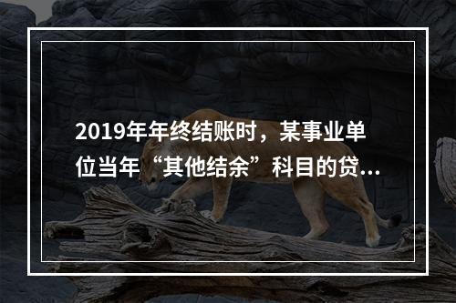 2019年年终结账时，某事业单位当年“其他结余”科目的贷方余