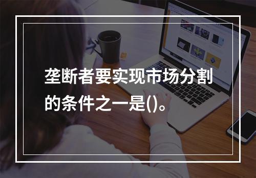 垄断者要实现市场分割的条件之一是()。