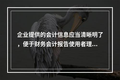 企业提供的会计信息应当清晰明了，便于财务会计报告使用者理解和