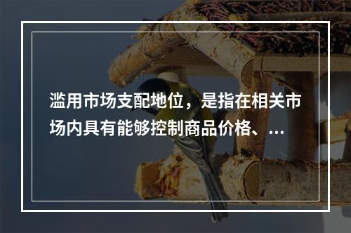 滥用市场支配地位，是指在相关市场内具有能够控制商品价格、数量