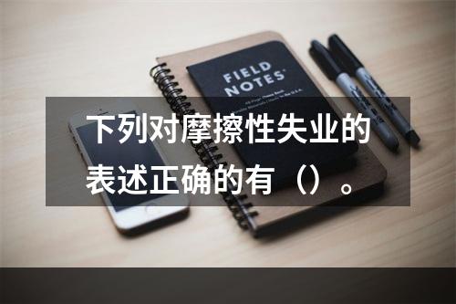 下列对摩擦性失业的表述正确的有（）。