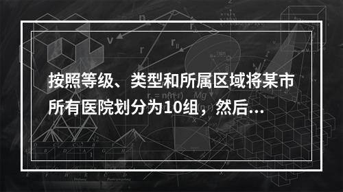 按照等级、类型和所属区域将某市所有医院划分为10组，然后在某