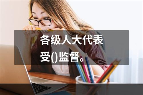 各级人大代表受()监督。