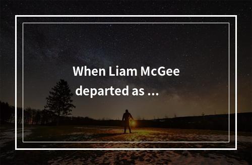 When Liam McGee departed as pr